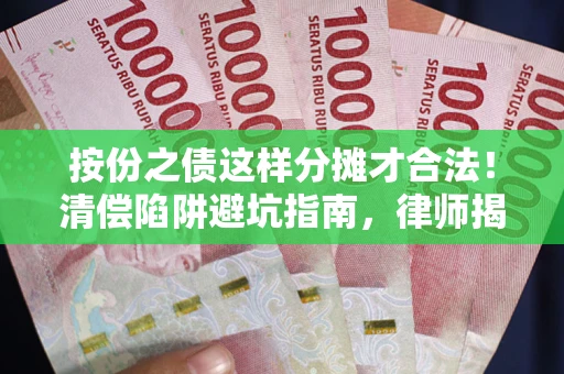 武汉按份之债这样分摊才合法！清偿陷阱避坑指南，律师揭秘关键条款