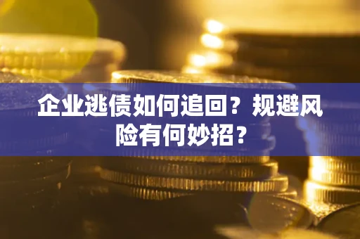 武汉企业逃债如何追回？规避风险有何妙招？