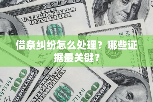 武汉借条纠纷怎么处理？哪些证据最关键？