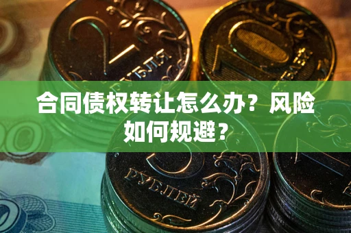 武汉合同债权转让怎么办？风险如何规避？