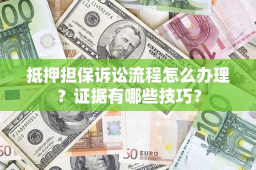武汉抵押担保诉讼流程怎么办理？证据有哪些技巧？