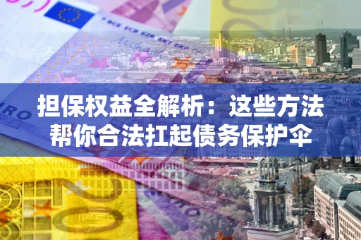武汉担保权益全解析：这些方法帮你合法扛起债务保护伞