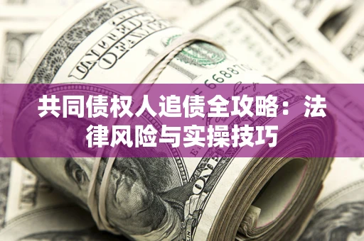 武汉共同债权人追债全攻略：法律风险与实操技巧