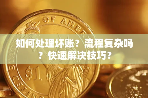 武汉如何处理坏账？流程复杂吗？快速解决技巧？