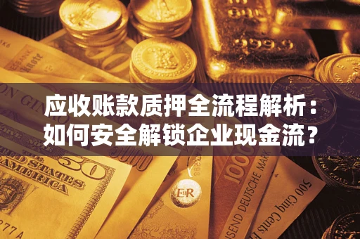武汉应收账款质押全流程解析：如何安全解锁企业现金流？