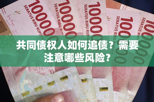武汉共同债权人如何追债？需要注意哪些风险？