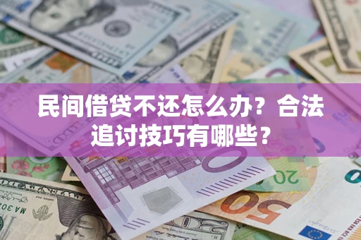 武汉民间借贷不还怎么办？合法追讨技巧有哪些？
