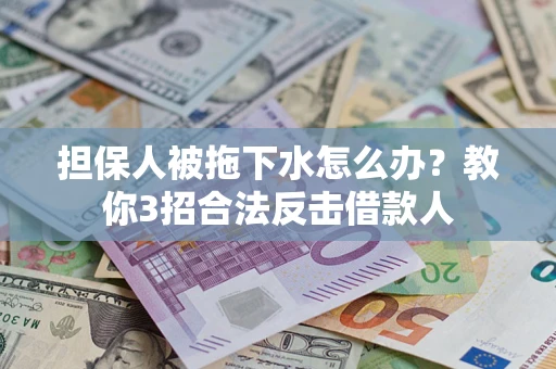 武汉担保人被拖下水怎么办？教你3招合法反击借款人