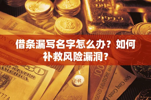武汉借条漏写名字怎么办？如何补救风险漏洞？