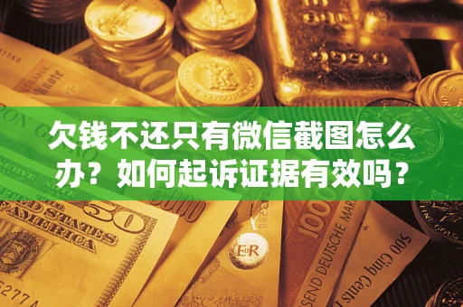 武汉欠钱不还只有微信截图怎么办？如何起诉证据有效吗？