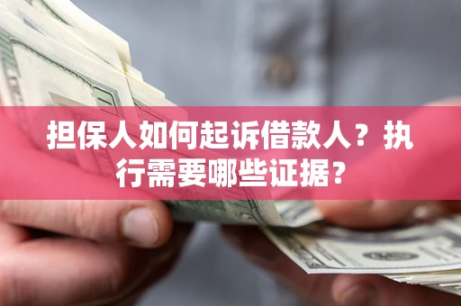 武汉担保人如何起诉借款人？执行需要哪些证据？