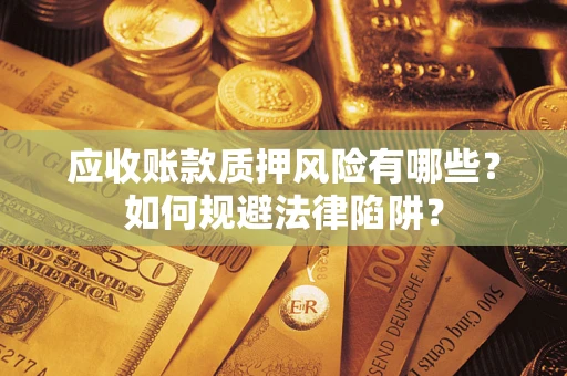 武汉应收账款质押风险有哪些？如何规避法律陷阱？