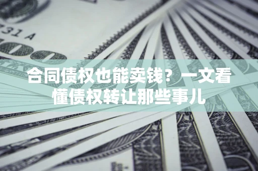 武汉合同债权也能卖钱？一文看懂债权转让那些事儿