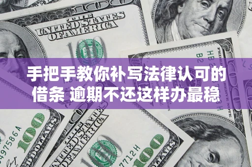 武汉手把手教你补写法律认可的借条 逾期不还这样办最稳妥