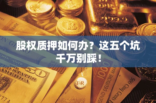 武汉股权质押如何办？这五个坑千万别踩！