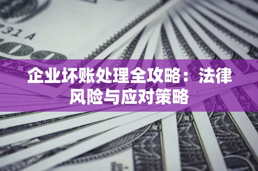 武汉企业坏账处理全攻略：法律风险与应对策略