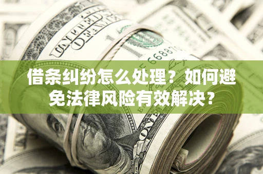武汉借条纠纷怎么处理？如何避免法律风险有效解决？