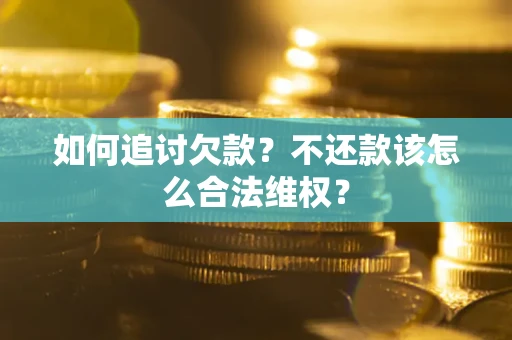武汉如何追讨欠款？不还款该怎么合法维权？