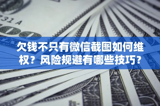 武汉欠钱不只有微信截图如何维权？风险规避有哪些技巧？
