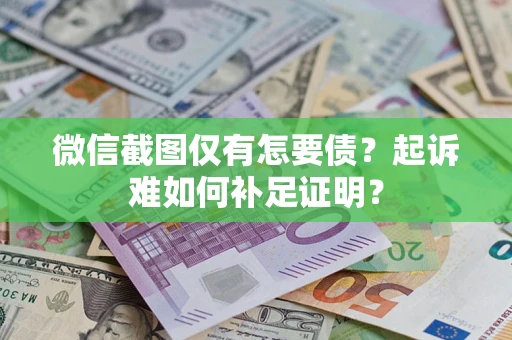 武汉微信截图仅有怎要债？起诉难如何补足证明？