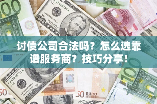 武汉讨债公司合法吗？怎么选靠谱服务商？技巧分享！