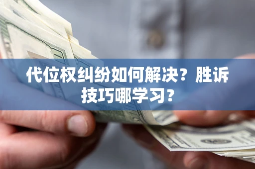 武汉代位权纠纷如何解决？胜诉技巧哪学习？