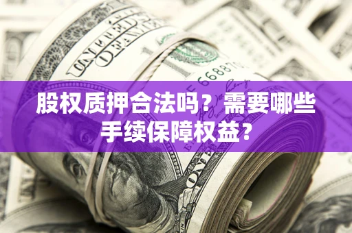 武汉股权质押合法吗？需要哪些手续保障权益？