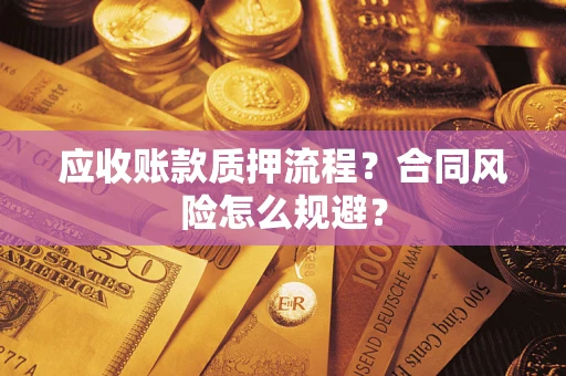 武汉应收账款质押流程？合同风险怎么规避？