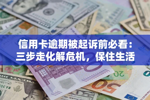 武汉信用卡逾期被起诉前必看：三步走化解危机，保住生活尊严