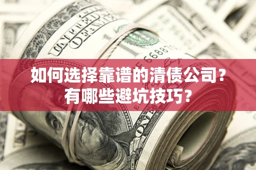 武汉如何选择靠谱的清债公司？有哪些避坑技巧？