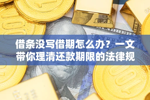 武汉借条没写借期怎么办？一文带你理清还款期限的法律规则