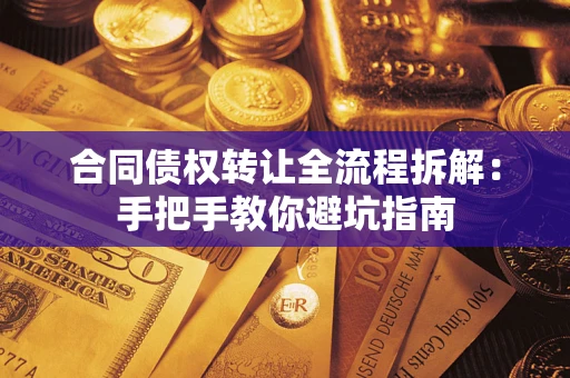 武汉合同债权转让全流程拆解：手把手教你避坑指南
