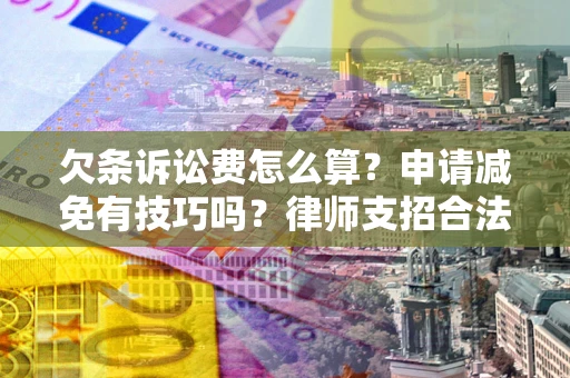 武汉欠条诉讼费怎么算？申请减免有技巧吗？律师支招合法省钱