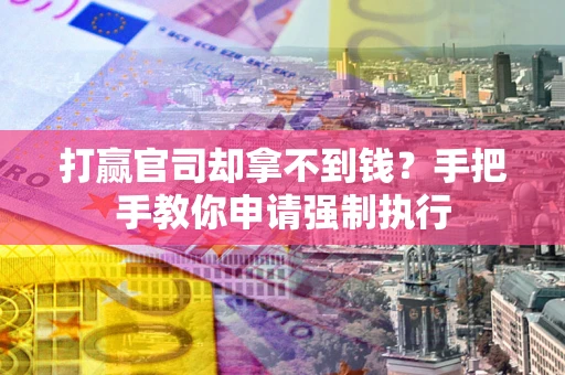武汉打赢官司却拿不到钱？手把手教你申请强制执行
