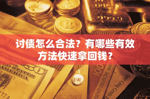 武汉讨债怎么合法？有哪些有效方法快速拿回钱？