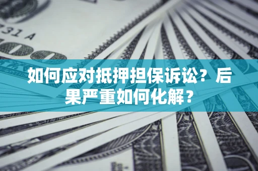 武汉如何应对抵押担保诉讼？后果严重如何化解？