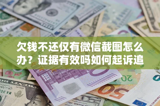 武汉欠钱不还仅有微信截图怎么办？证据有效吗如何起诉追回欠款？