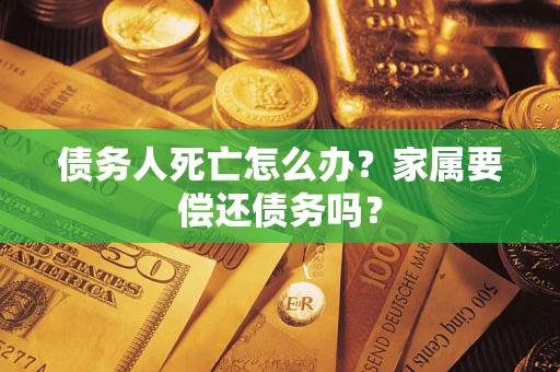 武汉债务人死亡怎么办？家属要偿还债务吗？