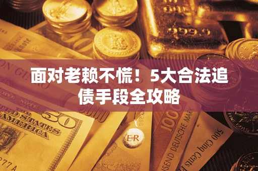 武汉面对老赖不慌！5大合法追债手段全攻略