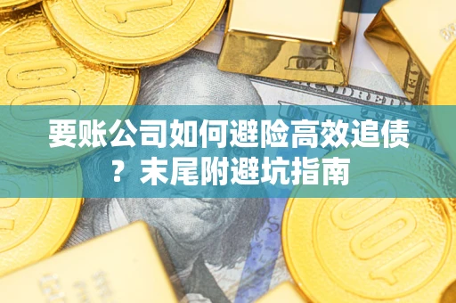 武汉要账公司如何避险高效追债？末尾附避坑指南