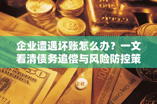 武汉企业遭遇坏账怎么办？一文看清债务追偿与风险防控策略