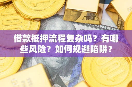 武汉借款抵押流程复杂吗？有哪些风险？如何规避陷阱？