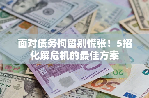 武汉面对债务拘留别慌张！5招化解危机的最佳方案