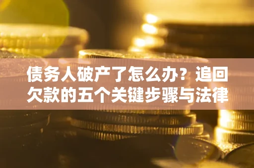 武汉债务人破产了怎么办？追回欠款的五个关键步骤与法律策略