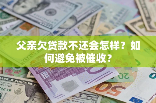 武汉父亲欠贷款不还会怎样？如何避免被催收？
