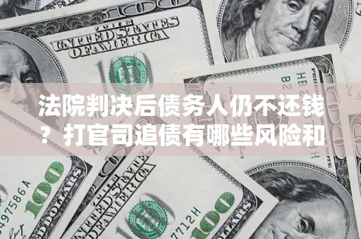武汉法院判决后债务人仍不还钱？打官司追债有哪些风险和技巧？