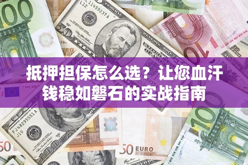武汉抵押担保怎么选？让您血汗钱稳如磐石的实战指南