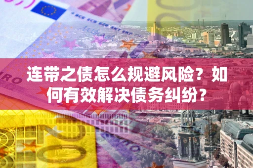 武汉连带之债怎么规避风险？如何有效解决债务纠纷？
