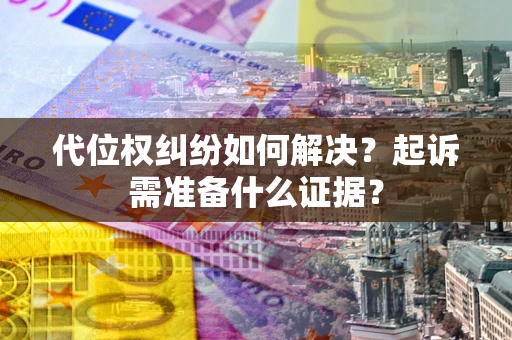 武汉代位权纠纷如何解决？起诉需准备什么证据？