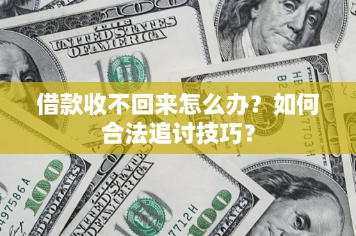 武汉借款收不回来怎么办？如何合法追讨技巧？